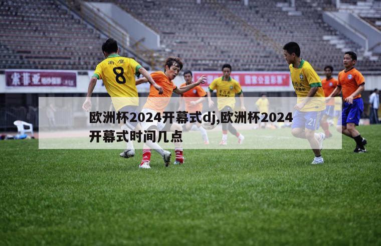 欧洲杯2024开幕式dj,欧洲杯2024开幕式时间几点