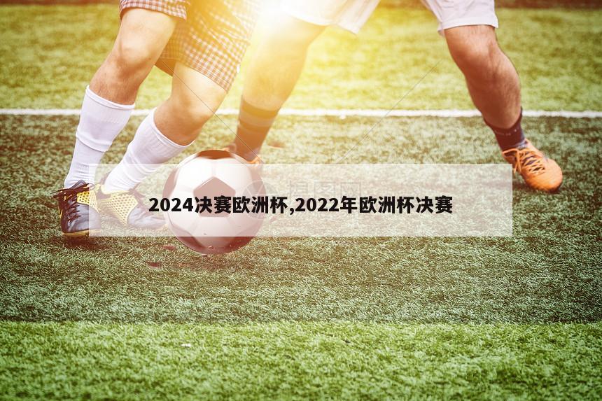 2024决赛欧洲杯,2022年欧洲杯决赛