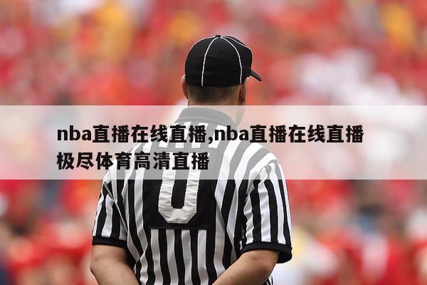 nba直播在线直播,nba直播在线直播 极尽体育高清直播