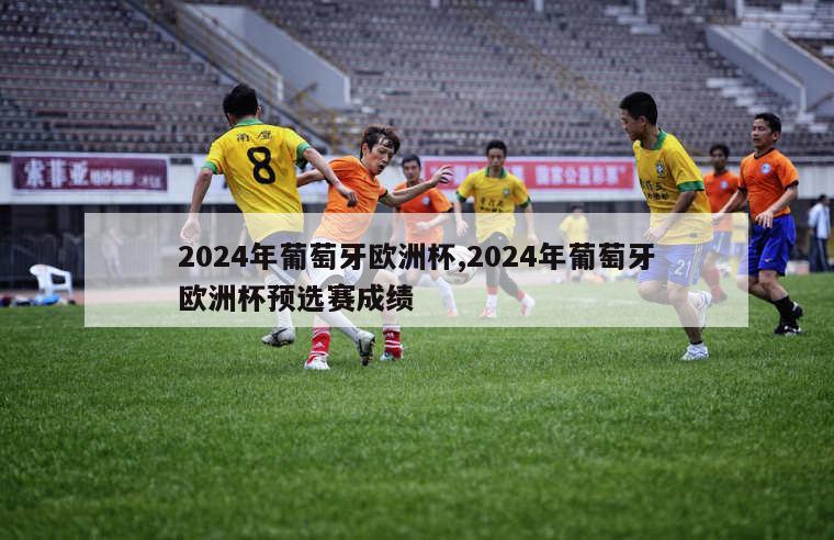 2024年葡萄牙欧洲杯,2024年葡萄牙欧洲杯预选赛成绩