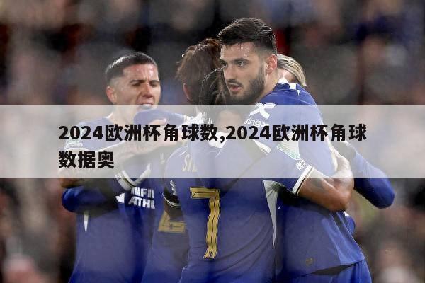 2024欧洲杯角球数,2024欧洲杯角球数据奥