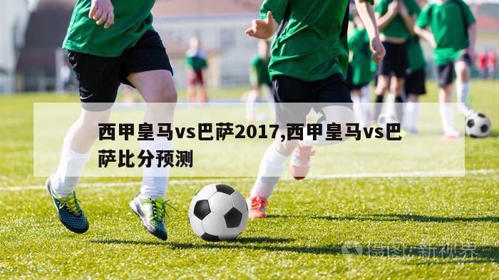 西甲皇马vs巴萨2017,西甲皇马vs巴萨比分预测