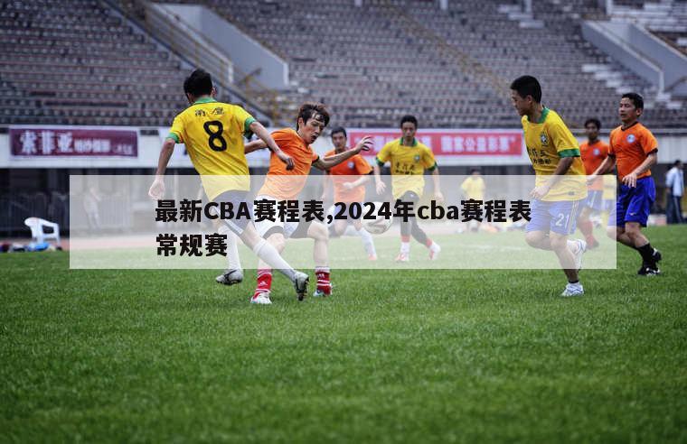 最新CBA赛程表,2024年cba赛程表常规赛