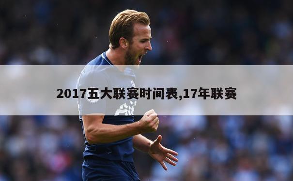 2017五大联赛时间表,17年联赛