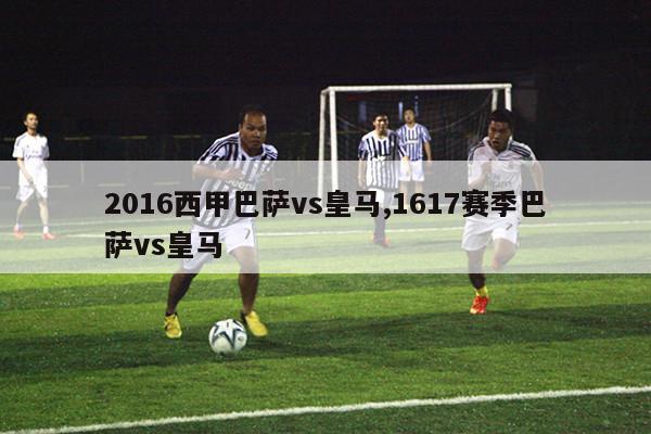 2016西甲巴萨vs皇马,1617赛季巴萨vs皇马